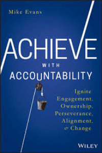 Achieve with accountability : ignite engagement, ownership, perseverance, alignment & change