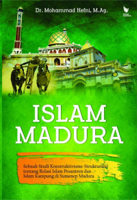 Islam Madura: sebuah studi Konstruktivisme Strukturalis tentang Relasi Islam Pesantren dan ISlam Kampung di Sumenep Madura