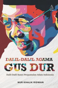 Dalil-dalil Agama Gus Dur: dalil-dalil kunci pergumulan Islam Indonesia