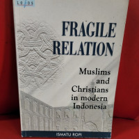 Fragile relation : Muslim and Christians in modern Indonesia / Ismatu Ropi