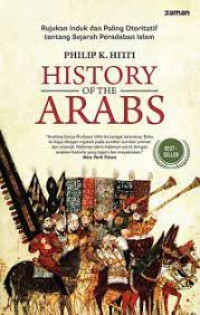 History of the Arabs : rujukan induk dan paling otoriatif tentang sejarah peradaban islam / Philip K. Hitti