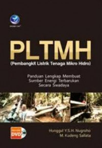 PLTMH (Pembangkit Listrik Tenaga Mikro Hidro) : Panduan lengkap membuat sumber energi terbarukan secara swadaya / Hunggul Y.S.H. Nugroho dan M. Kudeng Sallata