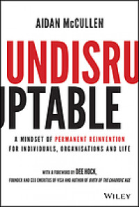Undisruptable : A Mindset of Permanent Reinvention for Individuals, Organisations and Life.