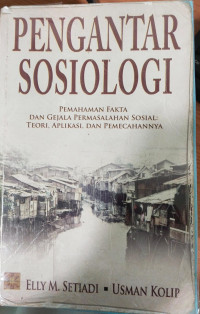 Pengantar sosiologi: pemahaman fakta dan gejala permasalahan sosial; teori, aplikasi, dan pemecahannya / Elly M. Setiadi, Usman Kolip