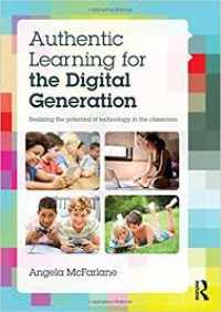 Authentic learning for the digital generation: realising the potential of technology in the classroom