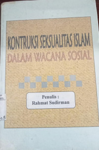 Konstruksi seksualitas Islam dalam wacana sosial : peralihan tafsir seksualiltas / Rahmat Sudirman