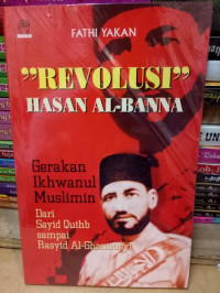 Revolusi Hasan al Banna : gerakan ikhwanul muslimin dari Sayid Quthb sampai Rasyid al Ghannusyi / Fathi Yakan