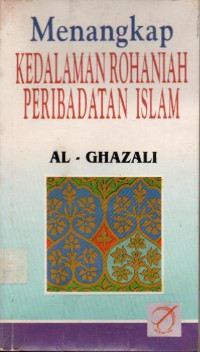 Menangkap kedalaman rohaniah peribadatan Islam / al Ghazali