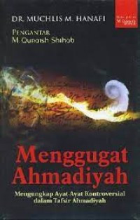 Menggugat ahmadiyah : mengungkap ayat-ayat kontroversial dalam tafsir ahmadiyah / Muchlis M. Hanafi