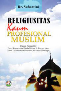 Religiusitas Kaum Profesional Muslim : Dalam Perspektif Teori Konstruksi Sosial Peter L. Berger dan Teori Dekontrukri Derrida di Kota Surabaya