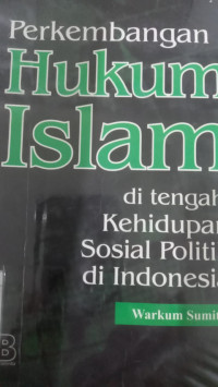 Perkembangan hukum Islam di tengah kehidupan sosial politik di Indonesia / Warkum Sumitro