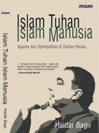 Islam Tuhan, Islam Manusia: Agama dan Spiritualitas di Zaman Kacau / Haidar Bagir