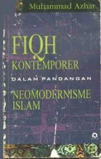 Fiqh kontemporer dalam pandangan neomodernisme Islam / Muhammad Azhar