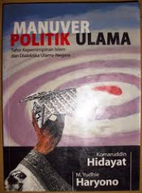 Manuver politik ulama : tafsir kepemimpinan Islam dan dialektika ulama-negara / Komaruddin Hidayat dan M. Yudhie Haryono