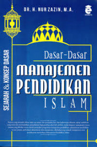 Dasar-dasar Manajemen Pendidikan Islam : Sejarah, Konsep Dasar, Pengantar Menuju Manajemen Pendidikan Islam yang Terpadu