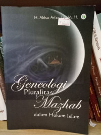 Geneologi pluralitas mazhab dalam hukum Islam / Abbas Arfan