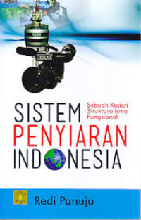 Sistem Penyiaran Indonesia: Sebuah Kajian Strukturalisme Fungsional / Redi Panuju