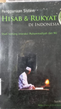 Penggunaan sistem hisab dan rukyat di Indonesia : studi tentang interaksi Muhammadiyah dan NU / Susiknan Azhari