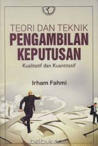 Teori dan Teknik Pengambilan Keputusan: Kualitatif dan Kuantitatif / Irham Fahmi