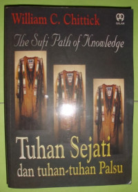 the Sufi path of knowledge : Tuhan sejati dan tuhan-tuhan palsu / William C. Chittick