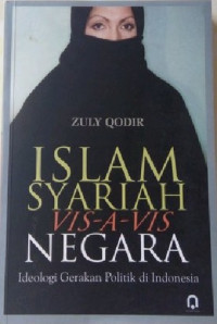 Islam syari'ah vis-a-vis negara : ideologi gerakan politik di Indonesia / Zuly Qodir